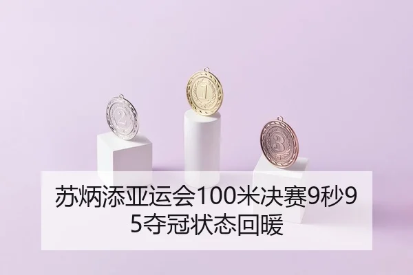 苏炳添亚运会100米决赛9秒95夺冠状态回暖