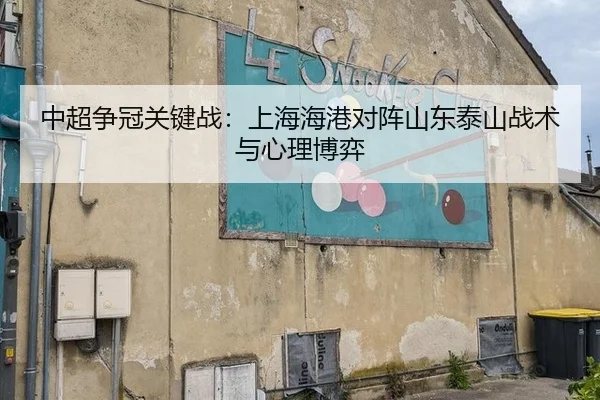 中超争冠关键战：上海海港对阵山东泰山战术与心理博弈